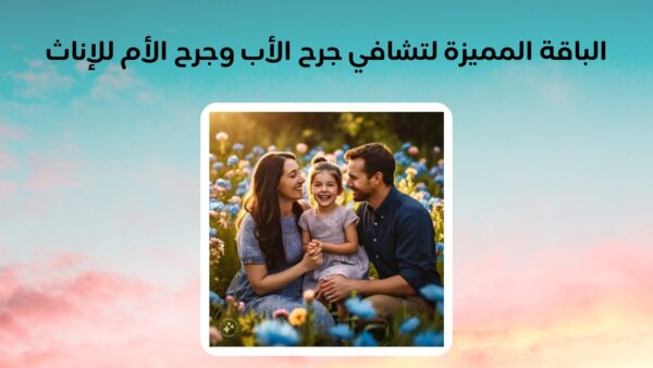 الباقة المميزة لتشافي جرح الأب وجرح الأم